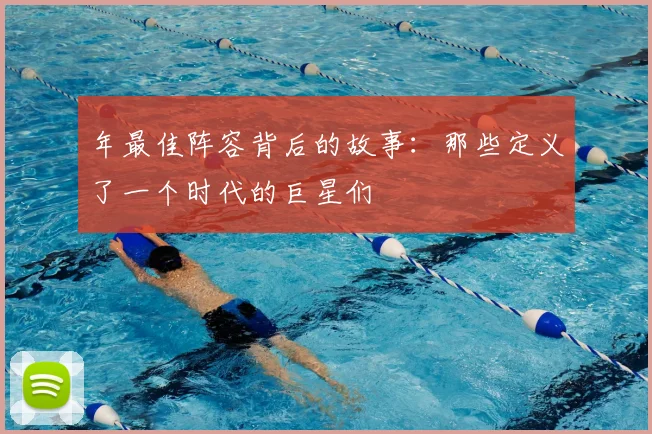 年最佳阵容背后的故事：那些定义了一个时代的巨星们