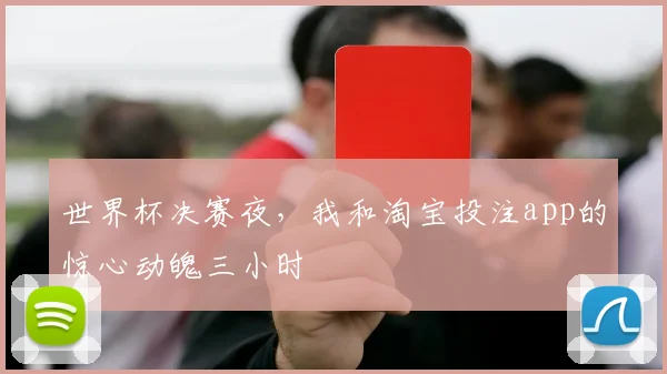 世界杯决赛夜,我和淘宝投注app的惊心动魄三小时