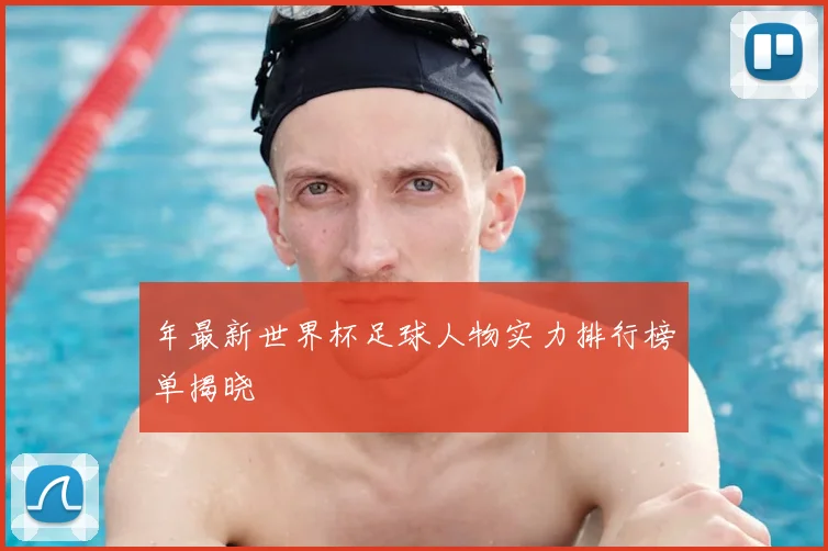 年最新世界杯足球人物实力排行榜单揭晓