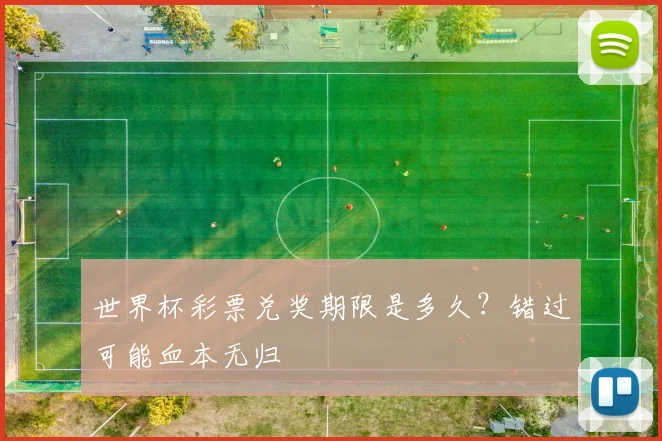 世界杯彩票兑奖期限是多久？错过可能血本无归