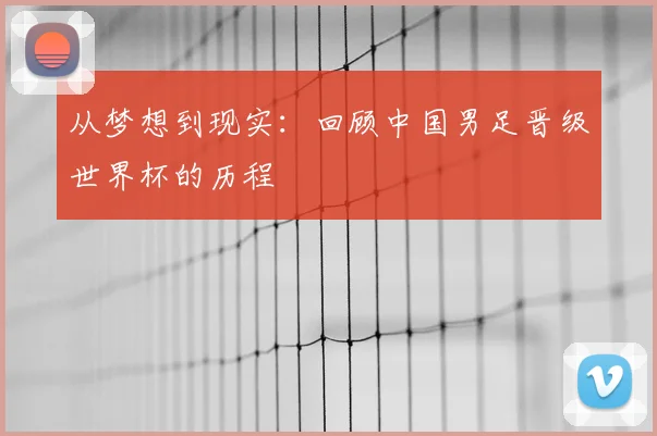 从梦想到现实：回顾中国男足晋级世界杯的历程