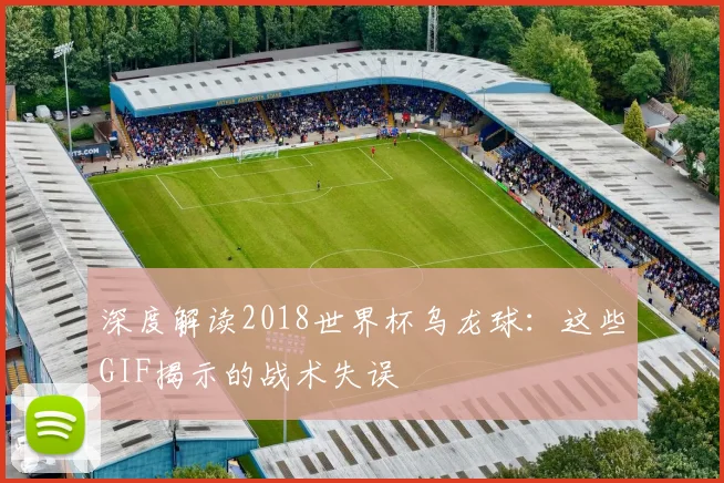 深度解读2018世界杯乌龙球:这些GIF揭示的战术失误