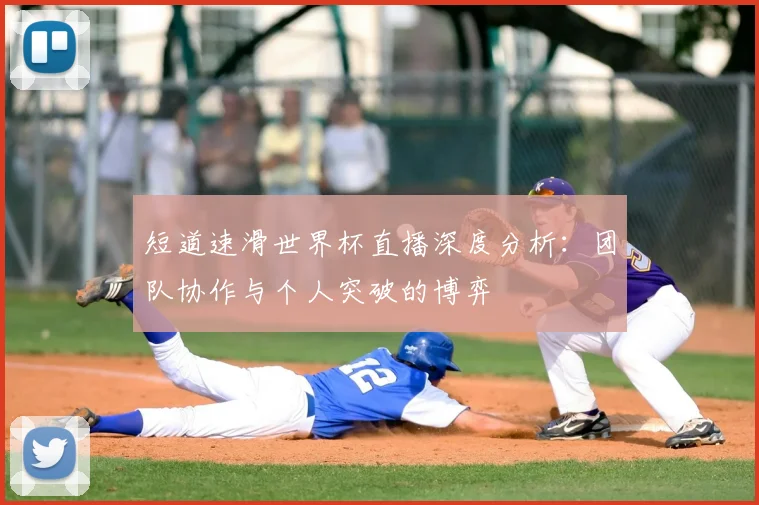 短道速滑世界杯直播深度分析:团队协作与个人突破的博弈