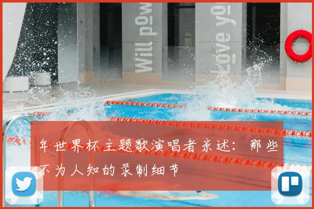 年世界杯主题歌演唱者亲述：那些不为人知的录制细节