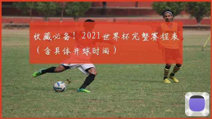 收藏必备！2021世界杯完整赛程表（含具体开球时间）