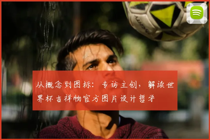 从概念到图标：专访主创，解读世界杯吉祥物官方图片设计哲学