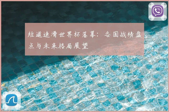 短道速滑世界杯落幕:各国战绩盘点与未来格局展望