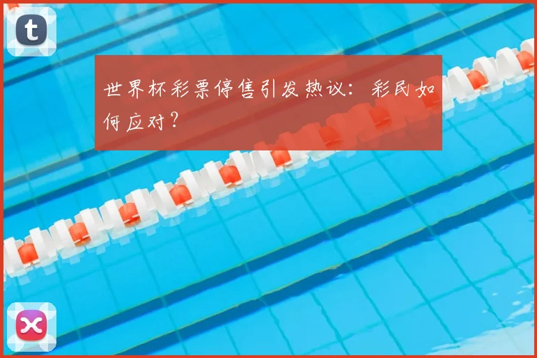 世界杯彩票停售引发热议：彩民如何应对？