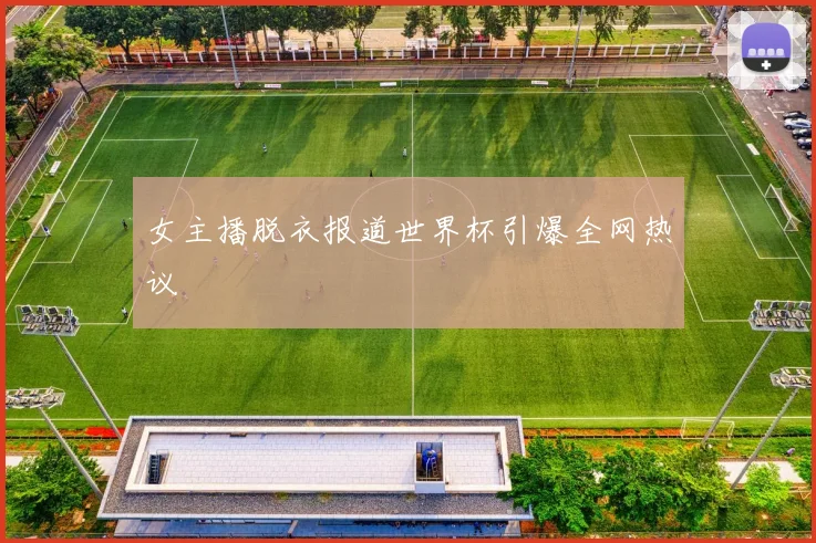 女主播脱衣报道世界杯引爆全网热议