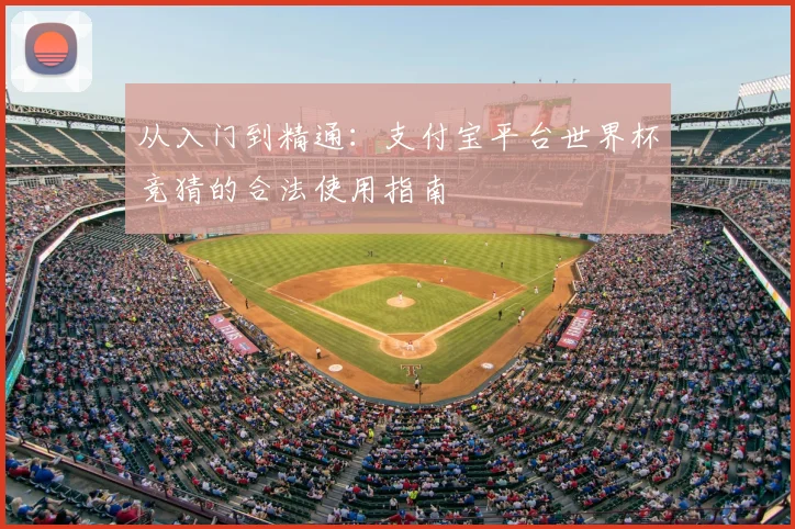 从入门到精通:支付宝平台世界杯竞猜的合法使用指南