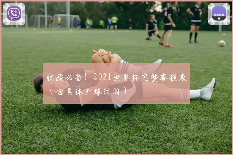 收藏必备!2021世界杯完整赛程表(含具体开球时间)