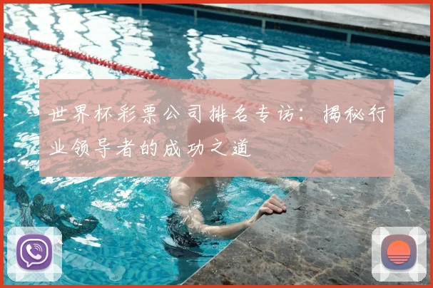 世界杯彩票公司排名专访：揭秘行业领导者的成功之道