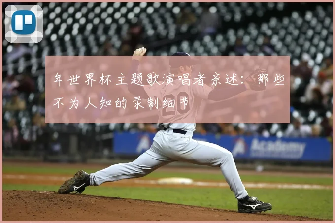 年世界杯主题歌演唱者亲述：那些不为人知的录制细节