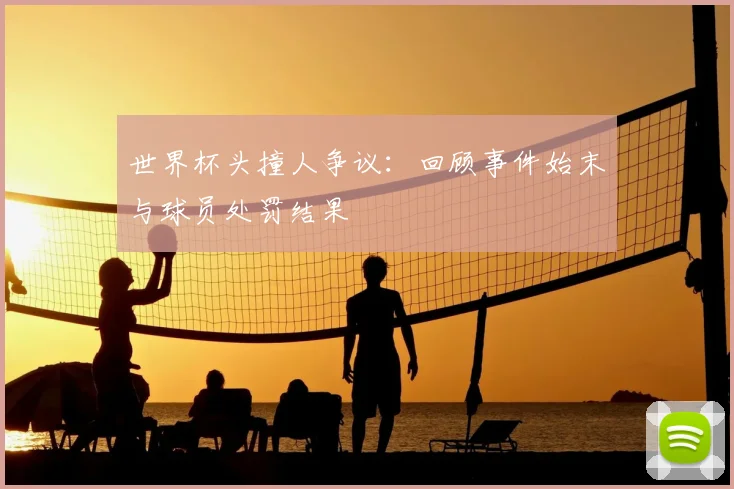 世界杯头撞人争议:回顾事件始末与球员处罚结果