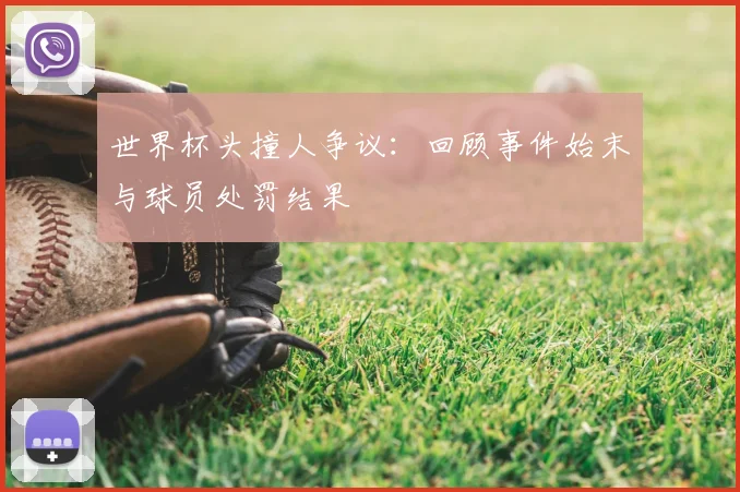 世界杯头撞人争议:回顾事件始末与球员处罚结果